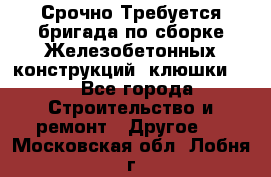 Срочно Требуется бригада по сборке Железобетонных конструкций (клюшки).  - Все города Строительство и ремонт » Другое   . Московская обл.,Лобня г.